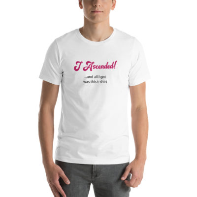 I Ascended and All I Got Was This Unisex Tshirt White