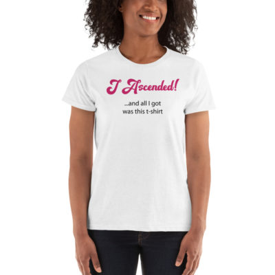 I Ascended and All I Got Was This Women's Tshirt White