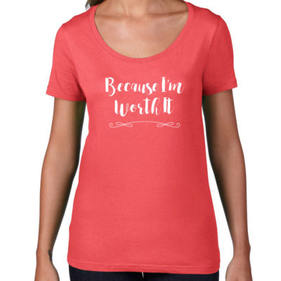 Because I'm Worth It Women's T-shirt Coral